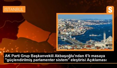 AK Parti Grup Başkanvekili Akbaşoğlu’ndan 6’lı masaya “güçlendirilmiş parlamenter sistem” eleştirisi Açıklaması