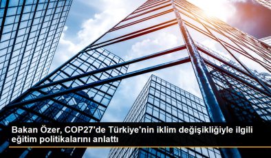Bakan Özer, COP27’de Türkiye’nin iklim değişikliğiyle ilgili eğitim politikalarını anlattı