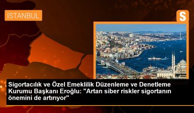 Sigortacılık ve Özel Emeklilik Düzenleme ve Denetleme Kurumu Başkanı Eroğlu: “Artan siber riskler sigortanın önemini de artırıyor”