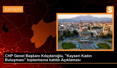 CHP Genel Başkanı Kılıçdaroğlu, “Kayseri Kadın Buluşması” toplantısına katıldı Açıklaması
