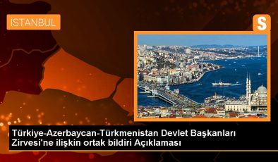 Türkiye-Azerbaycan-Türkmenistan Devlet Başkanları Zirvesi’ne ilişkin ortak bildiri Açıklaması