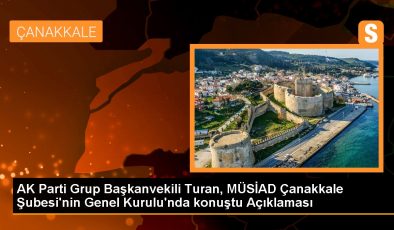 AK Parti Grup Başkanvekili Turan, MÜSİAD Çanakkale Şubesi’nin Genel Kurulu’nda konuştu Açıklaması