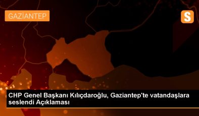 CHP Genel Başkanı Kılıçdaroğlu, Gaziantep’te vatandaşlara seslendi Açıklaması