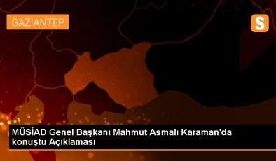 MÜSİAD Genel Başkanı Mahmut Asmalı Karaman’da konuştu Açıklaması