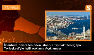 İstanbul Üniversitesinden İstanbul Tıp Fakültesi Çapa Yerleşkesi’yle ilgili açıklama Açıklaması