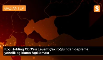 Koç Holding CEO’su Levent Çakıroğlu’ndan depreme yönelik açıklama Açıklaması