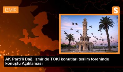 AK Parti’li Dağ, İzmir’de TOKİ konutları teslim töreninde konuştu Açıklaması