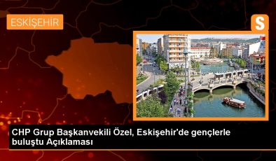 CHP Grup Başkanvekili Özel, Eskişehir’de gençlerle buluştu Açıklaması