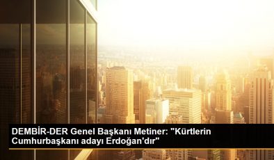 DEMBİR-DER Genel Başkanı Metiner: “Kürtlerin Cumhurbaşkanı adayı Erdoğan’dır”