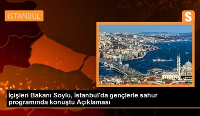 İçişleri Bakanı Soylu, İstanbul’da gençlerle sahur programında konuştu Açıklaması