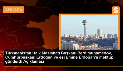 Türkmenistan Halk Maslahatı Başkanı Berdimuhamedov, Cumhurbaşkanı Erdoğan ve eşi Emine Erdoğan’a mektup gönderdi Açıklaması