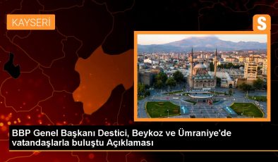 BBP Genel Başkanı Destici, Beykoz ve Ümraniye’de vatandaşlarla buluştu Açıklaması