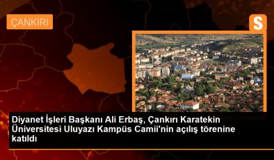Diyanet İşleri Başkanı Ali Erbaş, Çankırı Karatekin Üniversitesi Uluyazı Kampüs Camii’nin açılış törenine katıldı
