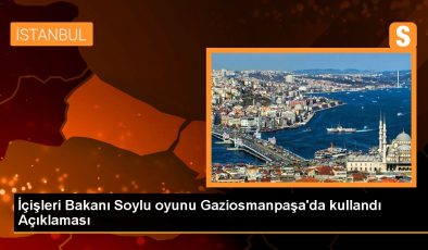 İçişleri Bakanı Soylu oyunu Gaziosmanpaşa’da kullandı Açıklaması